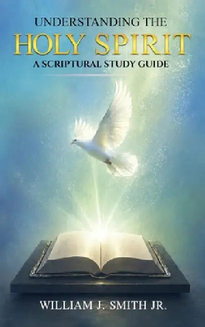 Understanding The HOLY SPIRIT: A Scriptural Study Guide by William Smith