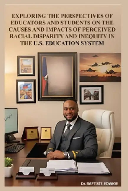 Exploring the Perspectives of Educators and Students on the Causes and Impacts of Perceived Racial Disparity and Inequity in the U.S. Education System by Edwige Baptiste