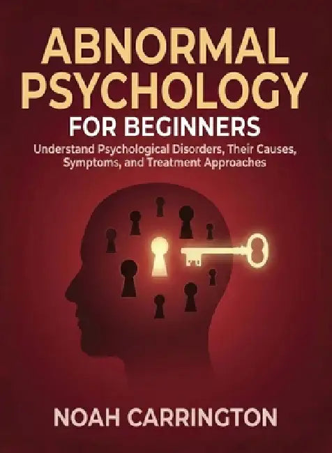 Abnormal Psychology for Beginners: Understand Psychological Disorders, Their Causes, Symptoms, and Treatment Approaches by Noah Carrington