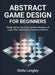 Abstract Game Design for Beginners: Design Games That Focus on Pure Strategy and Logic, Often with Minimal Thematic Elements by Stella Langley