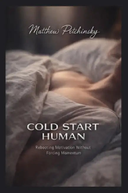 Cold Start Human: Rebooting Motivation Without Forcing Momentum by Matthew Petchinsky