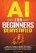 AI for Beginners Demystified: Your Guide to Simplify Artificial Intelligence Gain Practical Experience, Master Simple Concepts and Build Confidence Wi by Rick Samara