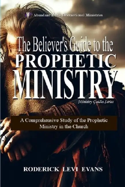 The Believer's Guide to the Prophetic Ministry: A Comprehensive Study of the Prophetic Ministry in the Church by Roderick Levi Evans