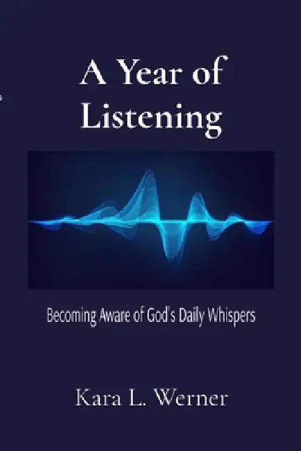 A Year of Listening: Becoming Aware of God's Daily Whispers by Kara L. Werner