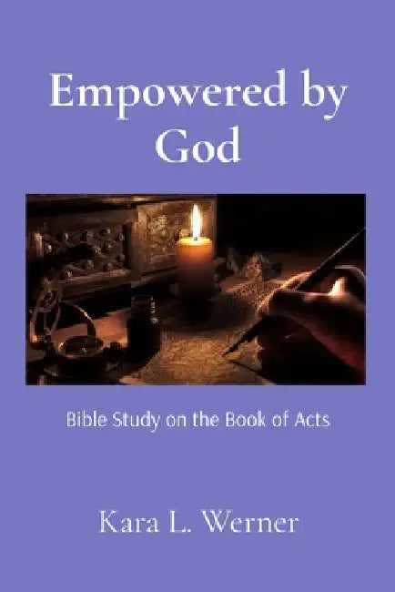 Empowered by God: Bible Study on the Book of Acts by Kara L. Werner