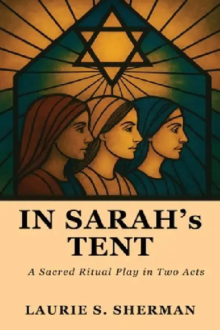 In Sarah's Tent: The Women Speak; A Sacred Ritual Play In Two Acts by Laurie Sherman