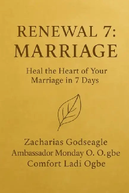 RENEWAL 7 - MARRIAGE Heal the Heart of Your Marriage in 7 Days The Renewal Series - Marriage Edition by Zacharias Godseagle, Ambassador Monday O. Ogbe, Comfort Ladi Ogbe