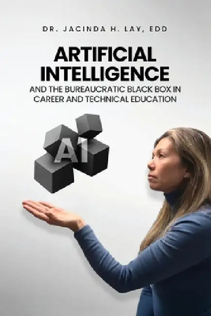 Artificial Intelligence and the Bureaucratic Black Box in Career and Technical Education by Jacinda H. Lay