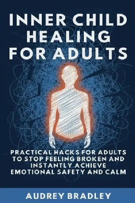 Inner Child Healing for Kids: Your Kid-Friendly Guide to Healing Emotional Wounds and Finding Unconditional Self-Compassion by Audrey Bradley