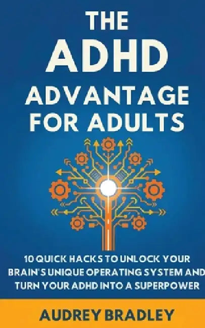 The ADHD Advantage for Adults: The ADHD Advantage for Adults 10 Quick Hacks to Unlock Your Brain's Unique Operating System and Turn Your ADHD into a S by Audrey Bradley