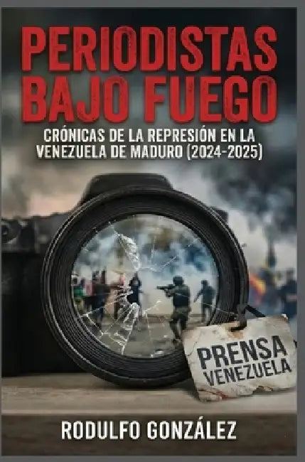Periodistas bajo fuego: Crónicas de la represión en la Venezuela de Maduro (2024-2025) by Rodulfo Gonzalez, Juan Rodulfo