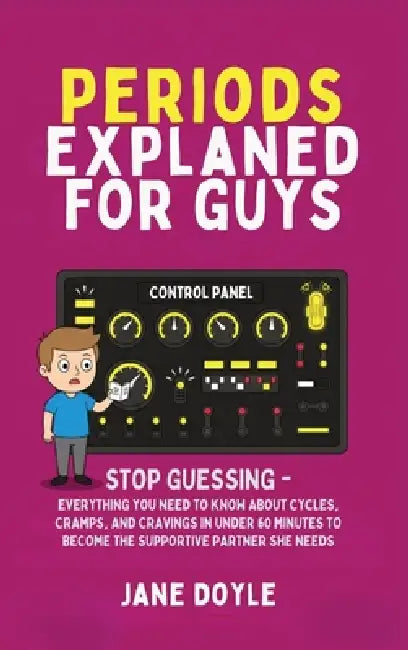 Periods Explained For Guys: Stop Guessing - Everything You Need to Know About Cycles, Cramps, and Cravings in Under 60 Minutes to Become the Supportiv by Jane Doyle