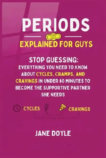 Periods Explained For Guys: Stop Guessing - Everything You Need to Know About Cycles, Cramps, and Cravings in Under 60 Minutes to Become the Supportiv by Jane Doyle