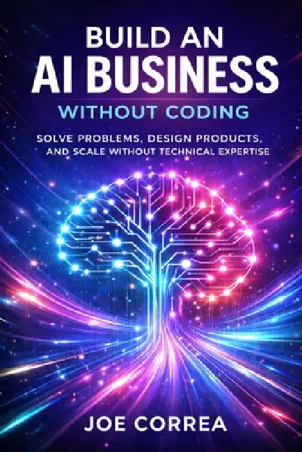 Build an AI Business Without Coding: Launch Digital Products, Services & Tools Using No-Code AI by Joe Correa