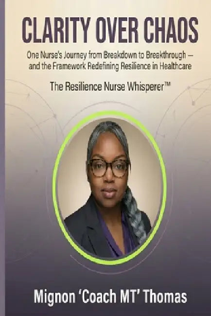Clarity Over Chaos: One Nurse's Journey from Breakdown to Breakthrough - and the Framework Redefining Resilience in Healthcare by Mignon Thomas