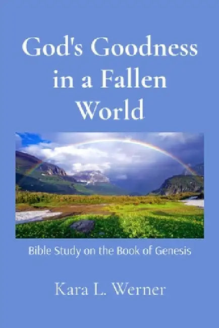 God's Goodness in a Fallen World: Bible Study on the Book of Genesis by Kara L. Werner