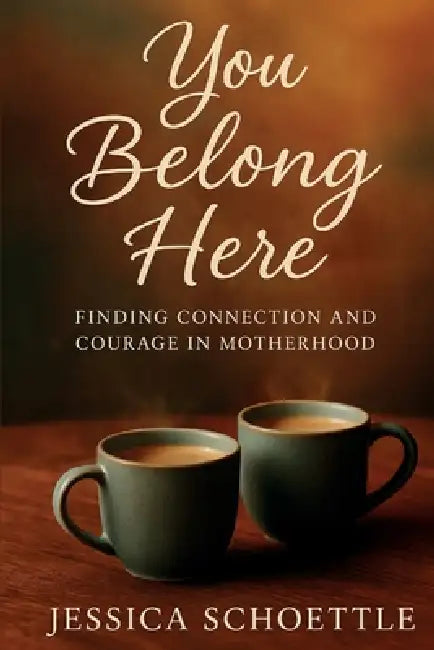 You Belong Here: Finding Connection and Courage in Motherhood by Jessica Schoettle