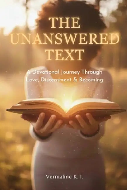 The Unanswered Text: A Devotional Journey Through Love, Discernment & Becoming by Vermaline K. T.