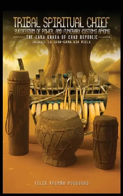Tribal Spiritual Chief, Succession of Power, and Funerary Customs Among the Sara Khaba of Chad Republic by Felix Ngoussou