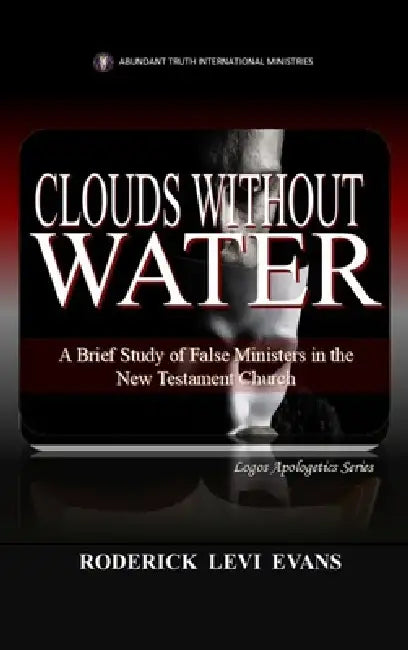 Clouds Without Water: A Brief Study of False Ministers in the New Testament Church by Roderick Levi Evans