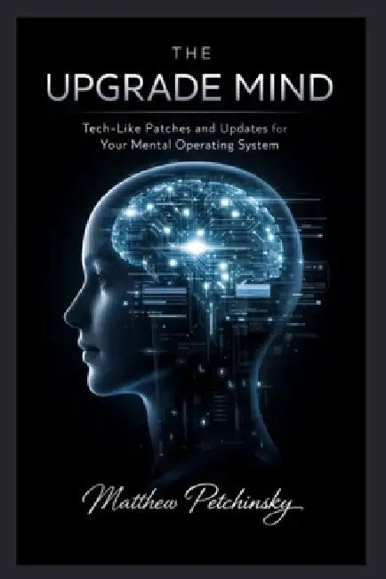 The Upgrade Mind: Tech-Like Patches and Updates for Your Mental Operating System by Matthew Petchinsky