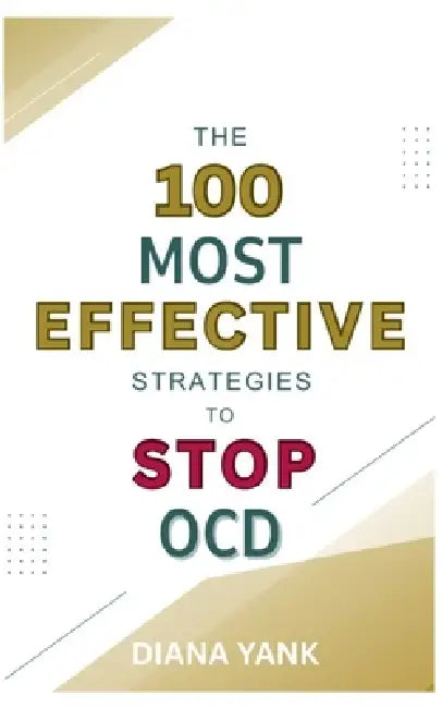 The 100 Most Effective Strategies to Stop OCD: Free Yourself From Obsessive-Compulsive Disorder by Diana Yank
