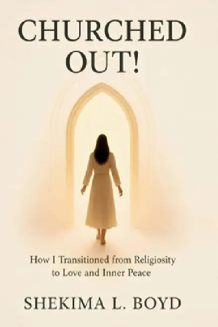 Churched Out!: How I transitioned from religiosity to Love and Inner peace by Shekima L. Boyd