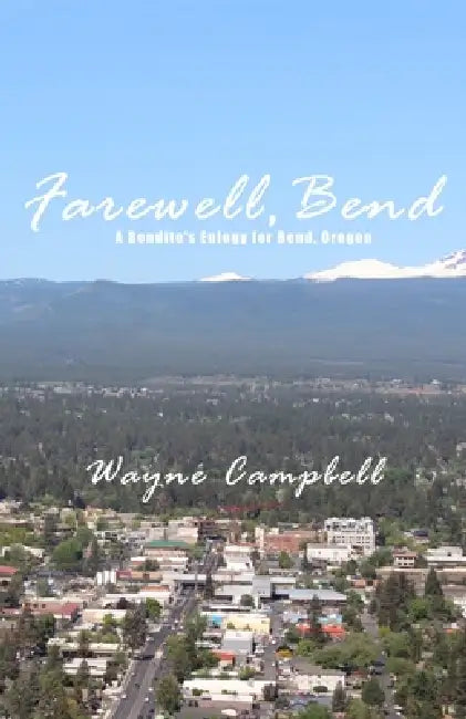 Farewell, Bend: A Bendite's Eulogy for Bend, Oregon by Wayne Campbell