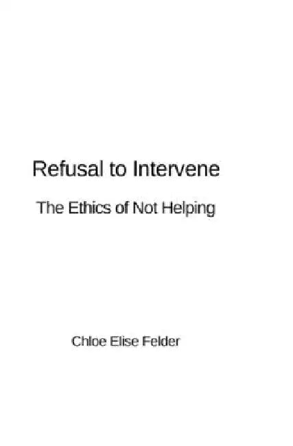 Refusal to Intervene: The Ethics of Not Helping by Chloe Felder