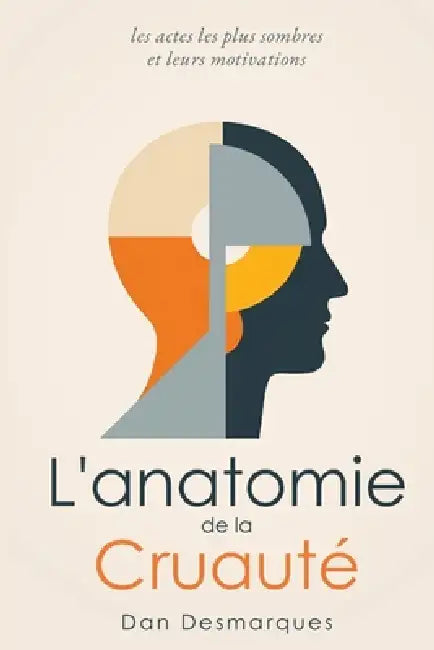 L'anatomie de la Cruauté: Les Actes Les Plus Sombres et Leurs Motivations by Dan Desmarques