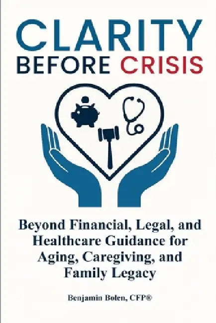 Clarity Before Crisis: Beyond Financial, Legal, and Healthcare Guidance for Aging, Caregiving, and Family Legacy by Benjamin Bolen