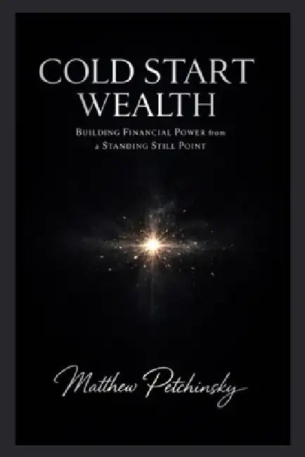 Cold Start Wealth: Building Financial Power from a Standing Still Point by Matthew Petchinsky