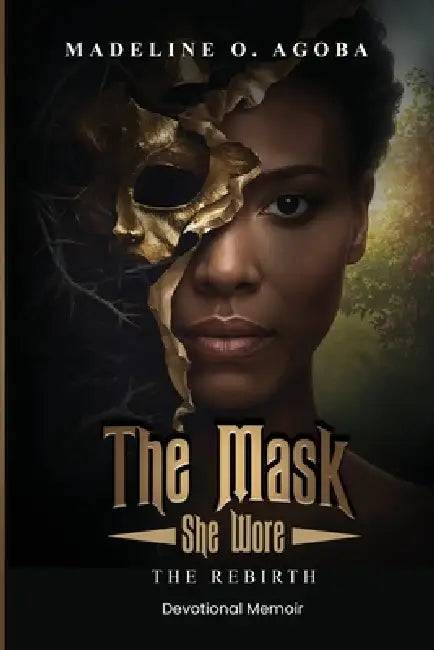 The Mask She Wore: The Rebirth by Madeline O. Agoba