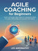 Agile Coaching for Beginners: Guide and Support Agile Teams in Implementing Agile Principles and Practices for Improved Performance by Leo Abernathy
