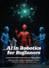 AI in Robotics for Beginners: Discover How Artificial Intelligence Powers Intelligent Robots and Automation by Luna Pembroke