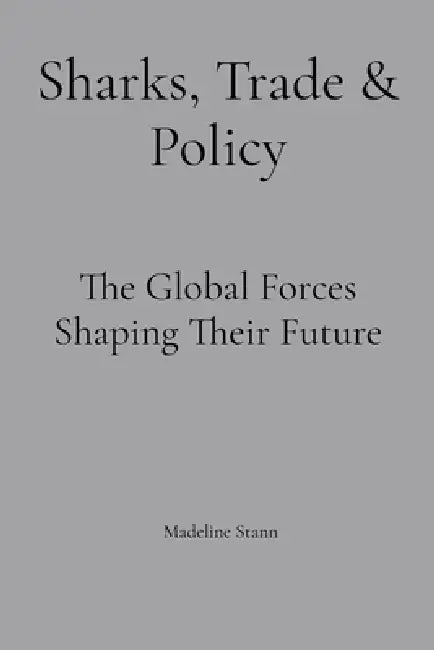 Sharks, Trade & Policy: The Global Forces Shaping Their Future by Madeline Stann