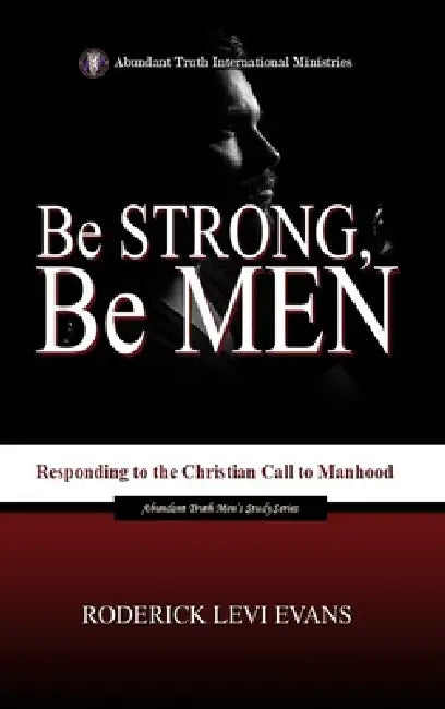 Be Strong, Be Men: Responding to the Christian Call to Manhood by Roderick Levi Evans