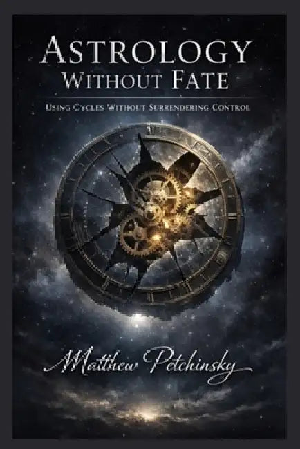 Astrology Without Fate: Using Cycles Without Surrendering Control by Matthew Petchinsky