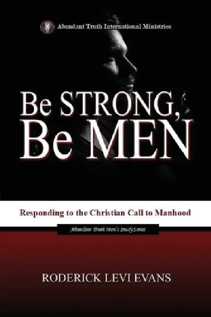 Be Strong, Be Men: Responding to the Christian Call to Manhood by Roderick Levi Evans