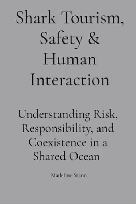 Shark Tourism, Safety & Human Interaction: Understanding Risk, Responsibility, and Coexistence in a Shared Ocean by Madeline Stann