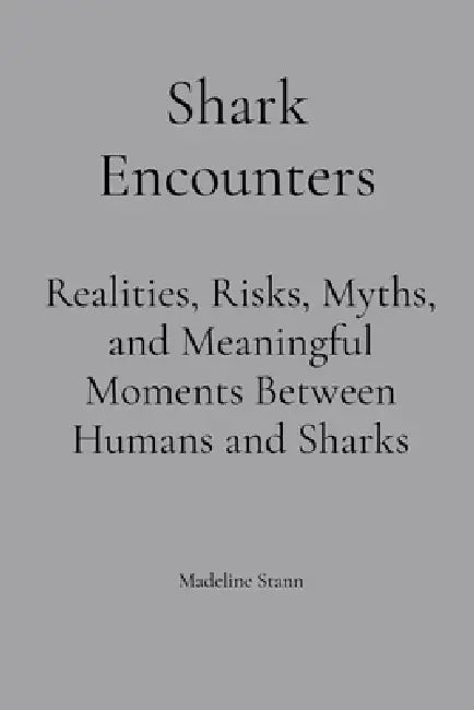 Shark Encounters: Realities, Risks, Myths, and Meaningful Moments Between Humans and Sharks by Madeline Stann