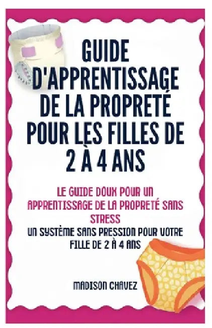 Guide D'Apprentissage De La Propreté Pour Les Filles De 2 À 4 Ans: Le Guide Doux pour un Apprentissage de la Propreté Sans by Madison Chavez