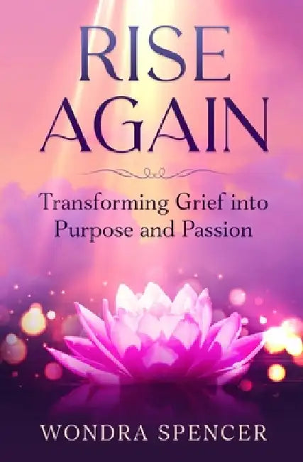 Rise Again: Transforming Grief into Purpose and Passion by Wondra Spencer