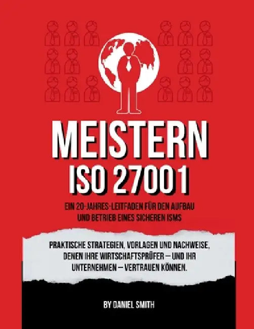 ISO 27001 meistern: Praktische Strategien, Vorlagen und Nachweise, denen Ihre Wirtschaftsprüfer - und Ihr Unternehmen - vertrauen können by Daniel Smith