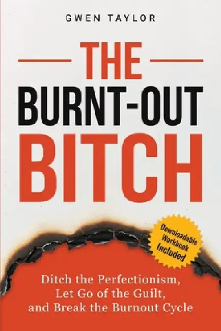 The Burnt-Out Bitch: Ditch the Perfectionism, Let Go of the Guilt, and Break the Burn Out Cycle by Gwen Taylor