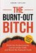 The Burnt-Out Bitch: Ditch the Perfectionism, Let Go of the Guilt, and Break the Burn Out Cycle by Gwen Taylor