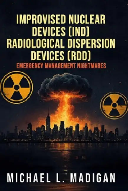 Improvised Nuclear Devices (IND) Radiological Dispersion Devices (RDD) Emergency Management Nightmares by Michael L. Madigan
