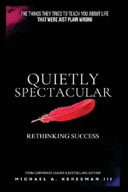 Quietly Spectacular: Rethinking Success on Your Own Terms by Michael A. Keresman
