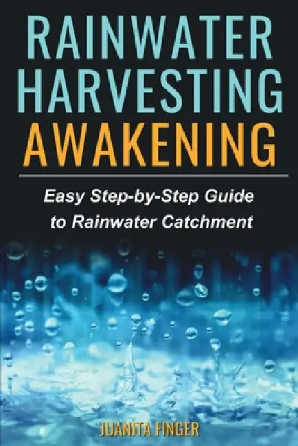 Rainwater Harvesting Awakening: Easy Step-by-Step Guide to Rainwater Catchment by Juanita Finger