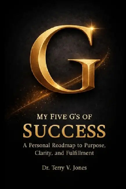 My Five G's of Success A Personal Roadmap to Purpose, Clarity, and Fulfillment by Terry V. Jones